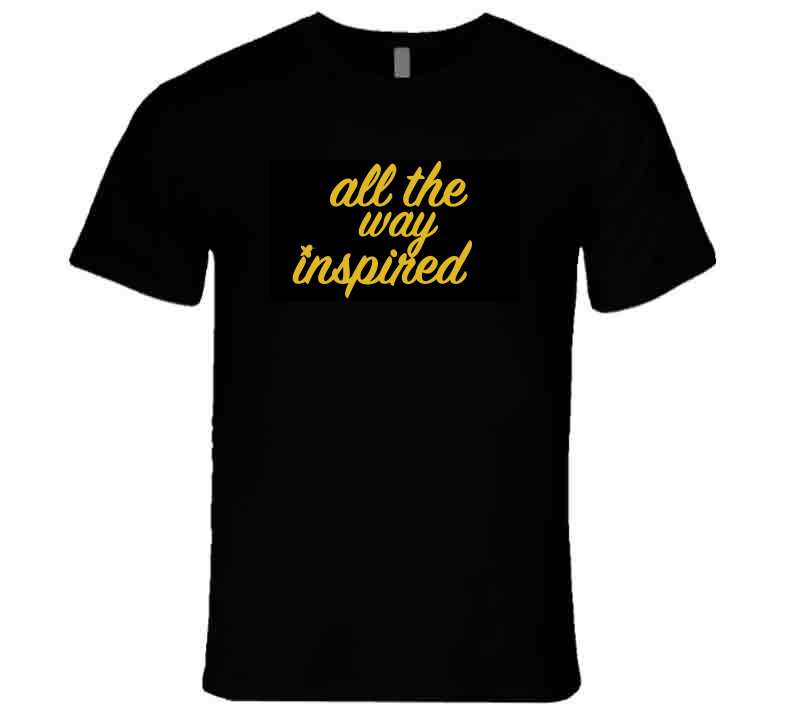 All The Way Inspired Blkgld Tee T Shirt