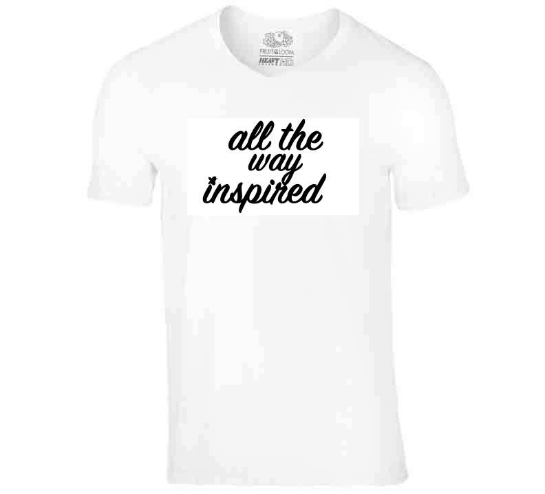 All The Way Inspired Tee T Shirt